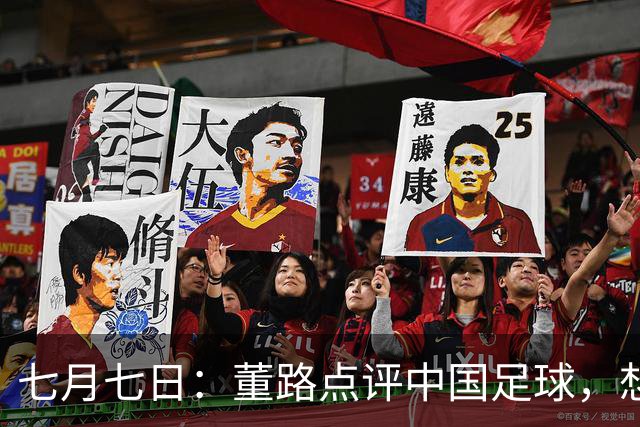 七月七日：董路点评中国足球，想冲出亚洲，要学习佛得角的3大关键所在，才能实现真正突破