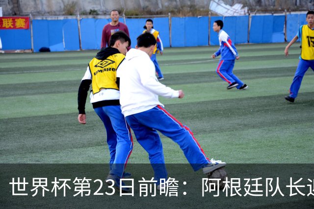 世界杯第23日前瞻：阿根廷队长迎历史之夜 卫冕冠军PK大黑马
