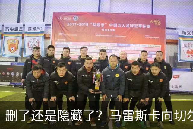 删了还是隐藏了？马雷斯卡向切尔西道歉的ins帖子已经消失不见