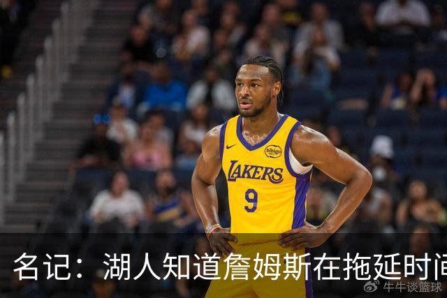 名记：湖人知道詹姆斯在拖延时间 湖人急需他做决定以便后续引援