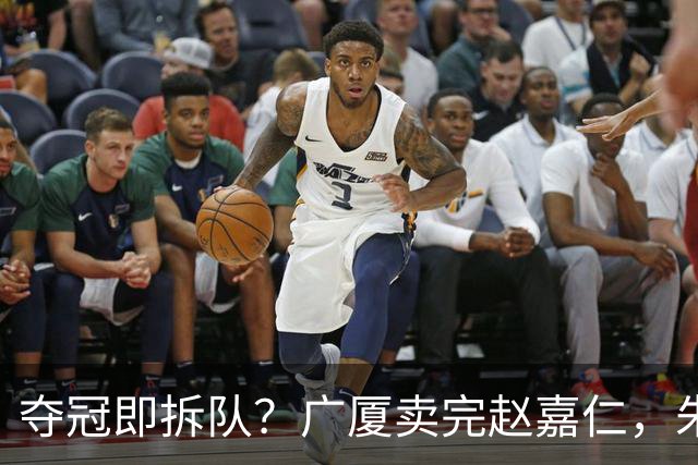 夺冠即拆队？广厦卖完赵嘉仁，朱俊龙悬了，胡金秋还会远吗？