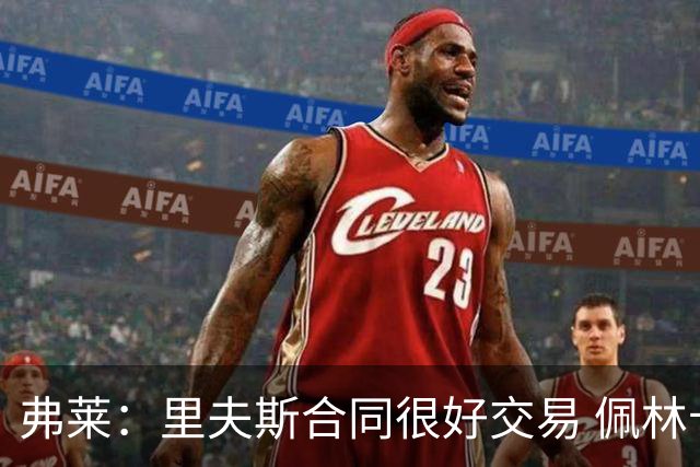 弗莱：里夫斯合同很好交易 佩林卡当我经纪人时让我被交易好几次