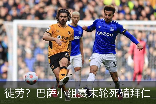 徒劳？巴萨小组赛末轮死磕拜仁 或1-1平出局