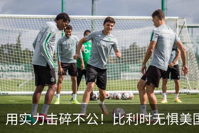 用实力击碎不公！比利时无惧美国盘外招 彰显老牌劲旅底蕴