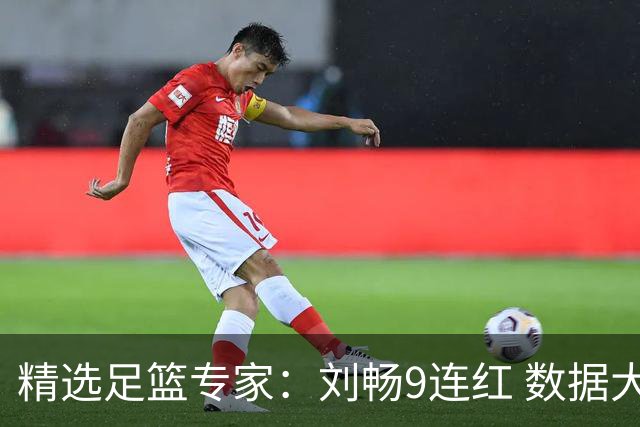 精选足篮专家：刘畅9连红 数据大师、老将推球8连红