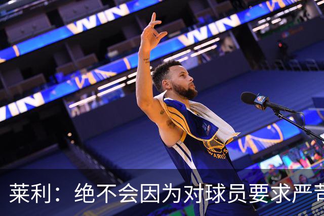 莱利：绝不会因为对球员要求严苛而道歉 恩师就是这样教导我