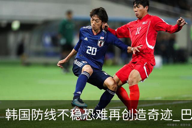 韩国防线不稳恐难再创造奇迹 巴西有望轻松过关