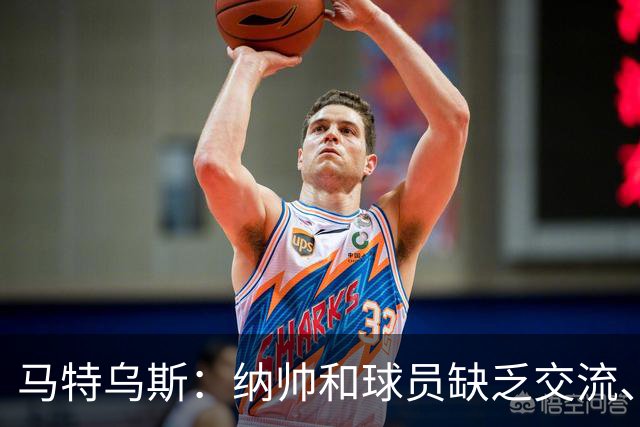 马特乌斯：纳帅和球员缺乏交流、不去现场考察 去年续约毫无必要